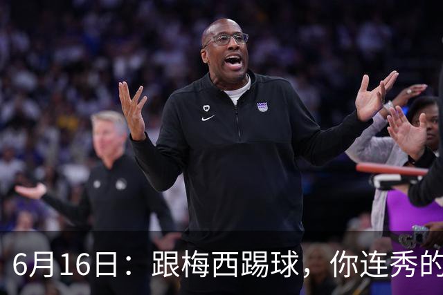 6月16日：跟梅西踢球，你连秀的机会都没有，加雷斯贝尔透露他在西甲面对梅西仿佛绝望