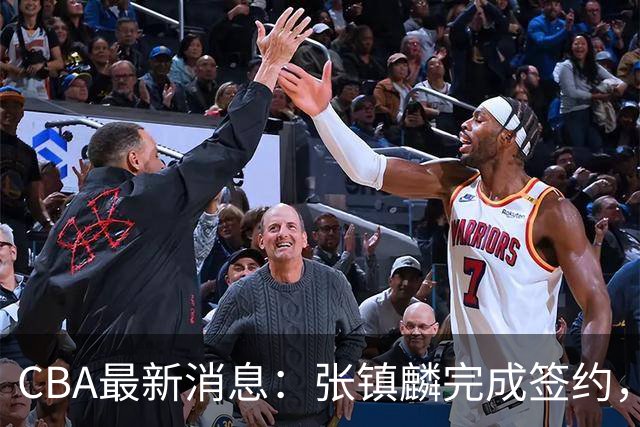 CBA最新消息：张镇麟完成签约，布朗续约谈崩，范子铭将转会山西